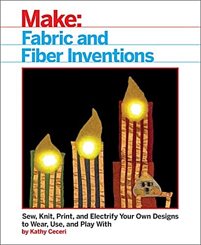 Fabric and Fiber Inventions: Sew, Knit, Print, and Electrify Your Own Designs to Wear, Use, and Play with (Paperback)
