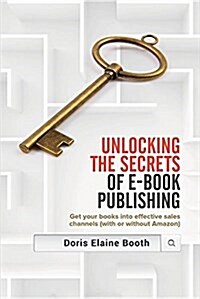 Unlocking the Secrets of E-Book Publishing: Get Your Books Into Effective Sales Channels (with or Without Amazon) (Paperback)