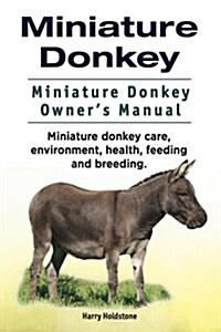 Miniature Donkey. Miniature Donkey Owners Manual. Miniature Donkey Care, Environment, Health, Feeding and Breeding. (Paperback)