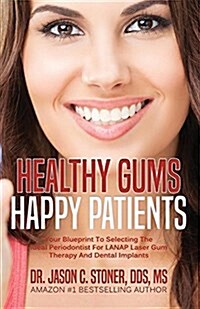 Healthy Gums Happy Patients: Your Blueprint to Selecting the Ideal Periodontist for Lanap Laser Gum Therapy and Dental Implants (Paperback)