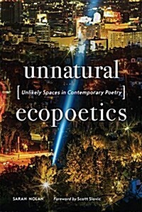 Unnatural Ecopoetics: Unlikely Spaces in Contemporary Poetry (Hardcover)