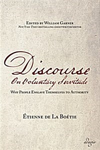 Discourse on Voluntary Servitude: Why People Enslave Themselves to Authority (Paperback)