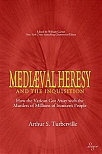 Medieval Heresy and the Inquisition: How the Vatican Got Away with the Murders of Millions of Innocent People (Paperback)