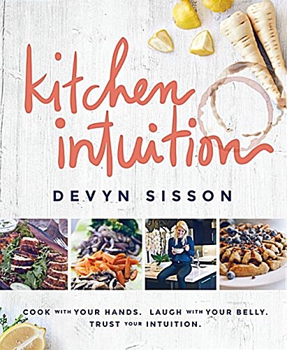 Kitchen Intuition: Cook with Your Hands. Laugh with Your Belly. Trust Your Intuition (Hardcover)