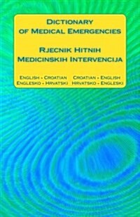 Dictionary of Medical Emergencies / Rjecnik Hitnih Medicinskih Intervencija: English - Croatian Croatian - English / Englesko - Hrvatski Hrvatsko - En (Paperback)