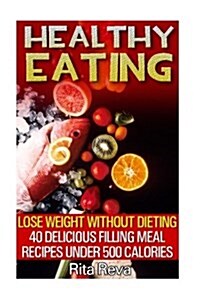 Healthy Eating: Lose Weight Without Dieting: 40 Delicious Filling Meal Recipes Under 500 Calories: (Weight Loss Programs, Weight Loss (Paperback)