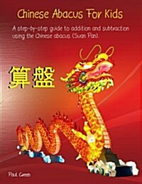 Chinese Abacus for Kids: (Black and White Version) a Step-By-Step Guide to Addition and Subtraction Using the Chinese Abacus (Suan Pan). (Paperback)