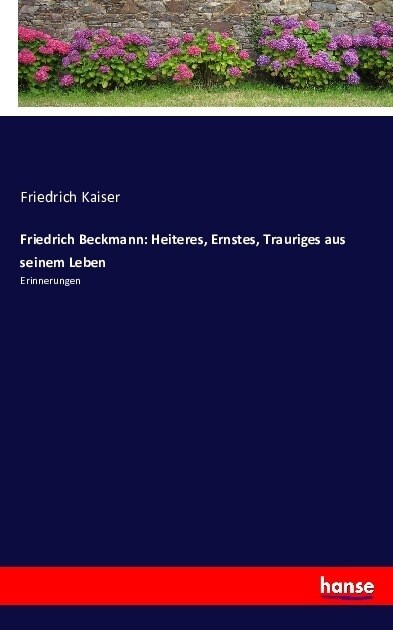 Friedrich Beckmann: Heiteres, Ernstes, Trauriges aus seinem Leben: Erinnerungen (Paperback)