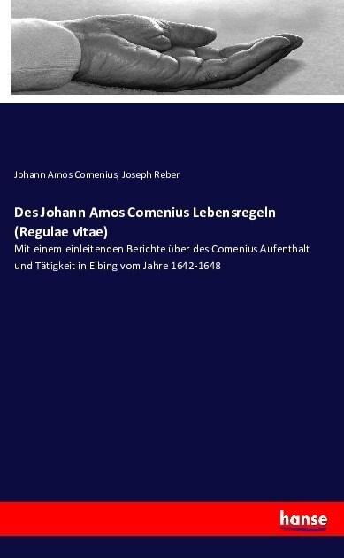 Des Johann Amos Comenius Lebensregeln (Regulae vitae): Mit einem einleitenden Berichte ?er des Comenius Aufenthalt und T?igkeit in Elbing vom Jahre (Paperback)