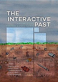 The Interactive Past: Archaeology, Heritage, and Video Games (Hardcover)