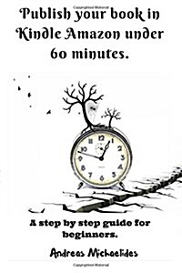 Publish Your Book in Kindle Amazon Under 60 Minutes.: A Step by Step Guide for Beginners. (Paperback)