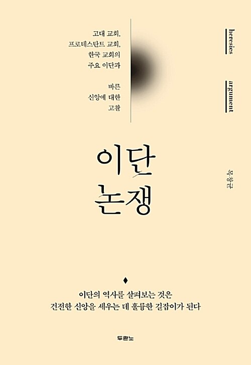 이단 논쟁 : 고대교회 프로테스탄트 교회 한국교회의 주요 이단과 바른신앙에 대한 고찰