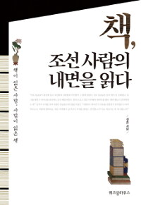 책, 조선 사람의 내면을 읽다 :책이 읽은 사람, 사람이 읽은 책 