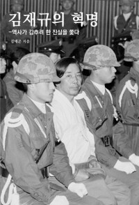 김재규의 혁명 :역사가 감추려 한 진실을 쫓다 