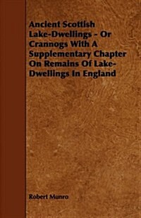 Ancient Scottish Lake-dwellings - or Crannogs With a Supplementary Chapter on Remains of Lake-dwellings in England (Paperback)