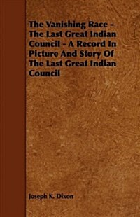 The Vanishing Race - The Last Great Indian Council - A Record in Picture and Story of the Last Great Indian Council (Paperback)