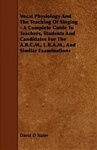 Vocal Physiology and the Teaching of Singing - A Complete Guide to Teachers, Students and Candidates for the A.R.C.M., L.R.A.M., and Similar Examinati (Paperback)