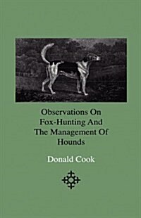 Observations on Fox-Hunting and the Management of Hounds in the Kennel and the Field. Addressed to a Young Sportman, about to Undertake a Hunting Esta (Hardcover)