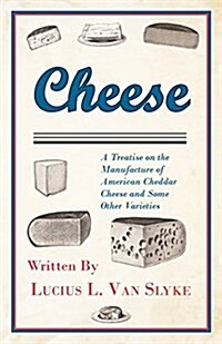 Cheese - a Treatise on the Manufacture of American Cheddar Cheese and Some Other Varieties (Paperback)