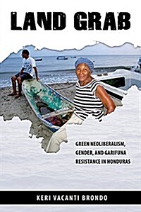 Land Grab: Green Neoliberalism, Gender, and Garifuna Resistance in Honduras (Paperback)