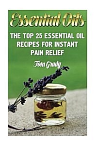 Essential Oils: The Top 25 Essential Oil Recipes for Instant Pain Relief (Paperback)