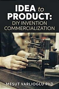 Idea to Product: DIY Invention Commercialization (Paperback)