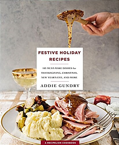 Festive Holiday Recipes: 103 Must-Make Dishes for Thanksgiving, Christmas, and New Years Eve Everyone Will Love (Paperback)