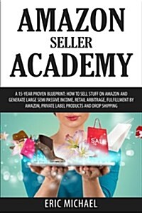 Amazon Seller Academy: A 15-Year Proven Blueprint: How to Sell Stuff on Amazon and Generate Large Semi Passive Income, Retail Arbitrage, Fulf (Paperback)