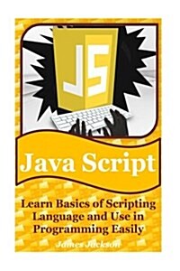 JavaScript: Learn Basics of Scripting Language and Use in Programming Easily(javascript Advanced, JavaScript Algorithm, JavaScript (Paperback)