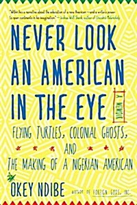 Never Look an American in the Eye: A Memoir of Flying Turtles, Colonial Ghosts, and the Making of a Nigerian American (Paperback)