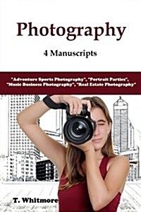Photography: 4 Manuscripts - Adventure Sports Photography, Portrait Parties, Music Business Photography, and Real Estate Pho (Paperback)