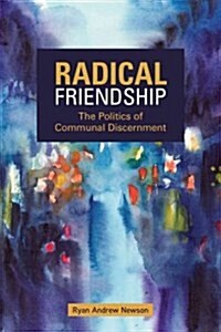 Radical Friendship: The Politics of Communal Discernment (Paperback)