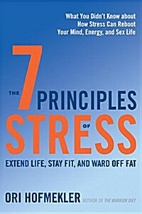 The 7 Principles of Stress: Extend Life, Stay Fit, and Ward Off Fat--What You Didnt Know about How Stress Can Reboot Your Mind, Energy, and Sex L (Paperback)