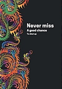Never Miss A Good Chance To Shut Up: : Journal to write in, Diary, Notebook for men & women (funny, joke, humor, mindfulness, sarcastic, bullshit) (Paperback)