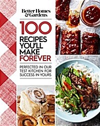 Better Homes and Gardens 100 Recipes Youll Make Forever: Perfected in Our Test Kitchen for Success in Yours (Hardcover)