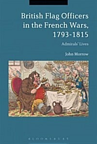 British Flag Officers in the French Wars, 1793-1815 : Admirals Lives (Hardcover)