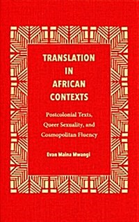 Translation in African Contexts: Postcolonial Texts, Queer Sexuality, and Cosmopolitan Fluency (Hardcover)