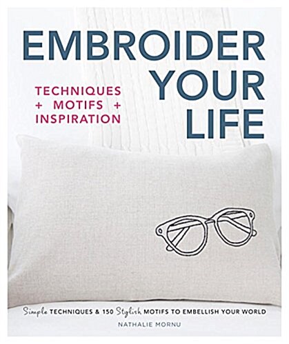 Embroider Your Life: Simple Techniques & 150 Stylish Motifs to Embellish Your World (Paperback)
