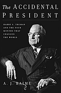 The Accidental President: Harry S. Truman and the Four Months That Changed the World (Hardcover)