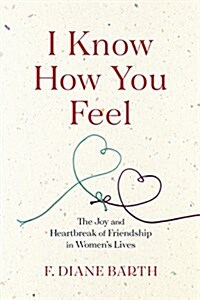 I Know How You Feel: The Joy and Heartbreak of Friendship in Womens Lives (Hardcover)