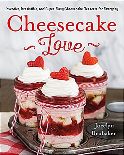 Cheesecake Love: Inventive, Irresistible, and Super-Easy Cheesecake Desserts for Every Day (Hardcover)