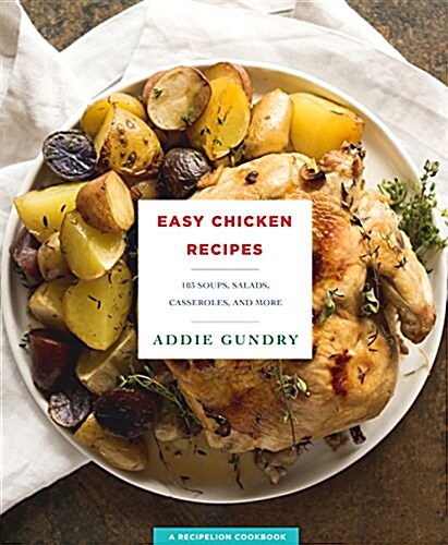 Easy Chicken Recipes: 103 Inventive Soups, Salads, Casseroles, and Dinners Everyone Will Love (Paperback)