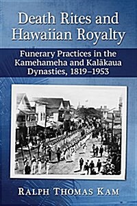 Death Rites and Hawaiian Royalty: Funerary Practices in the Kamehameha and Kalakaua Dynasties, 1819-1953 (Paperback)