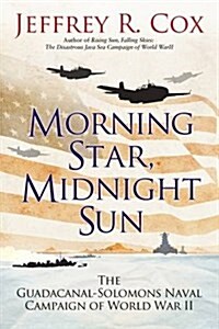 Morning Star, Midnight Sun : The Early Guadalcanal-Solomons Campaign of World War II August-October 1942 (Hardcover)
