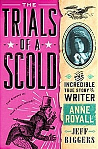 The Trials of a Scold: The Incredible True Story of Writer Anne Royall (Hardcover)