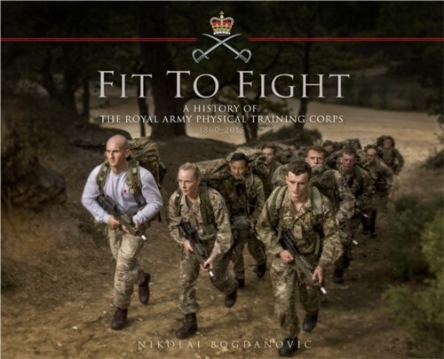 Fit to Fight: A History of the Royal Army Physical Training Corps 1860–2015 (Hardcover)