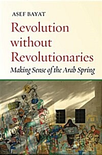 Revolution Without Revolutionaries: Making Sense of the Arab Spring (Hardcover)
