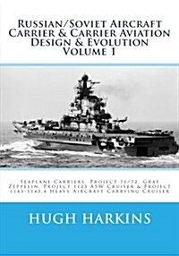 Russian/Soviet Aircraft Carrier & Carrier Aviation Design & Evolution Volume 1: Seaplane Carriers, Project 71/72, Graf Zeppelin, Project 1123 Asw Crui (Paperback)