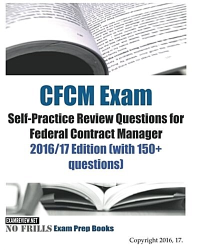 CFCM Exam Self-Practice Review Questions for Federal Contract Manager: 2016/17 Edition (with 150+ questions) (Paperback)