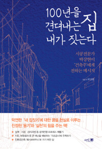 100년을 견뎌내는 집 내가 짓는다 : 시공전문가 박강현이 건축주에게 전하는 메시지